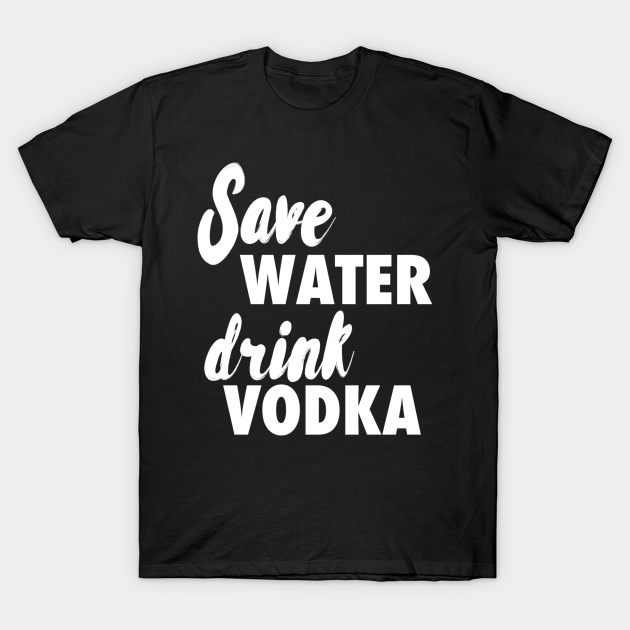 Save water drink vodka Vodka TShirt TeePublic